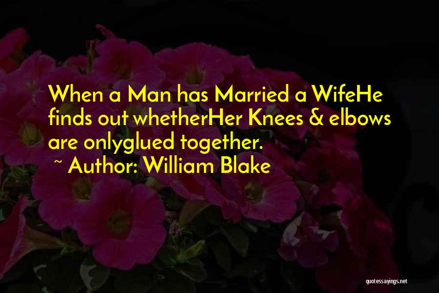 William Blake Quotes: When A Man Has Married A Wifehe Finds Out Whetherher Knees & Elbows Are Onlyglued Together.
