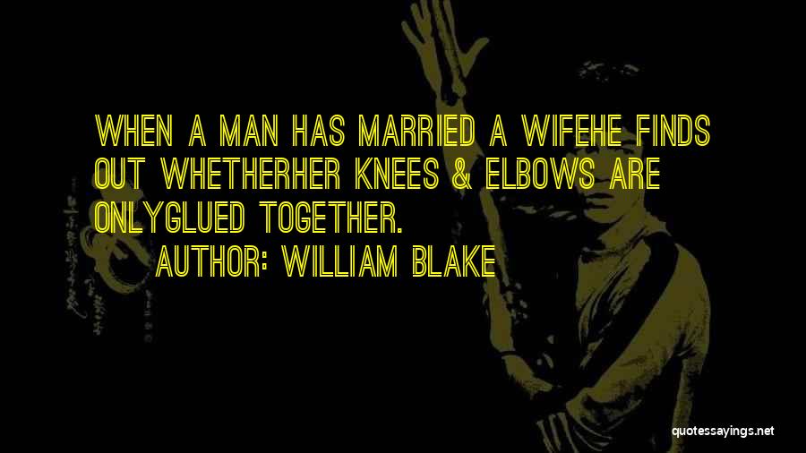William Blake Quotes: When A Man Has Married A Wifehe Finds Out Whetherher Knees & Elbows Are Onlyglued Together.