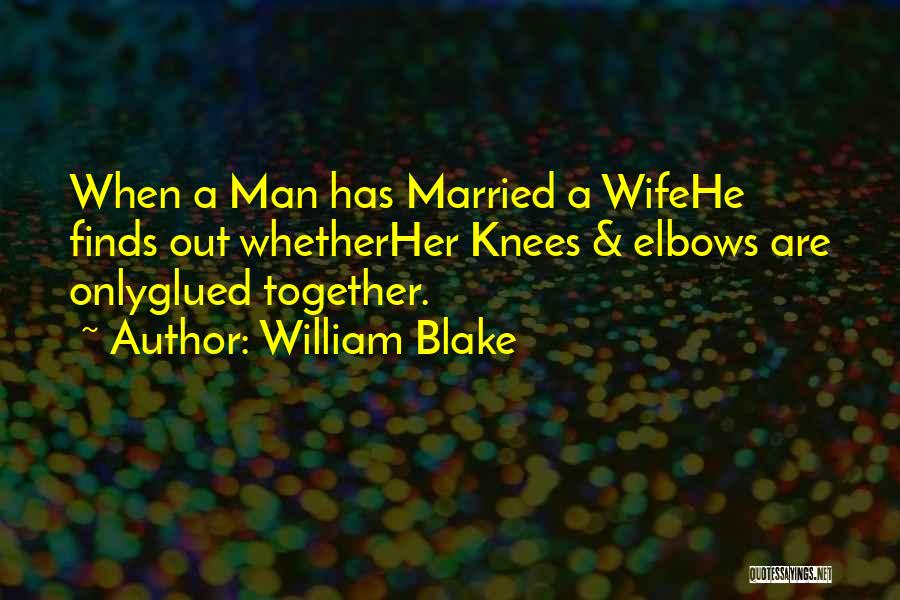 William Blake Quotes: When A Man Has Married A Wifehe Finds Out Whetherher Knees & Elbows Are Onlyglued Together.