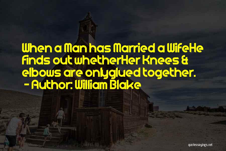 William Blake Quotes: When A Man Has Married A Wifehe Finds Out Whetherher Knees & Elbows Are Onlyglued Together.