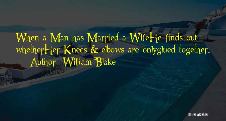 William Blake Quotes: When A Man Has Married A Wifehe Finds Out Whetherher Knees & Elbows Are Onlyglued Together.