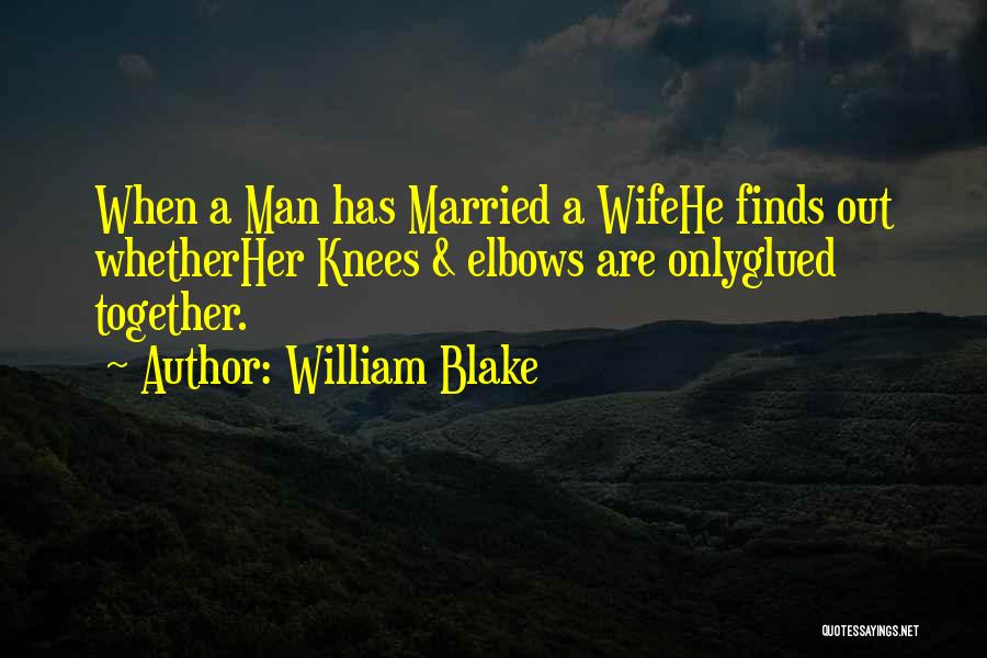 William Blake Quotes: When A Man Has Married A Wifehe Finds Out Whetherher Knees & Elbows Are Onlyglued Together.