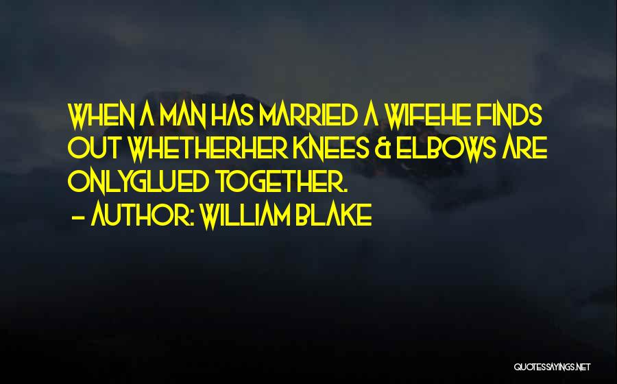 William Blake Quotes: When A Man Has Married A Wifehe Finds Out Whetherher Knees & Elbows Are Onlyglued Together.
