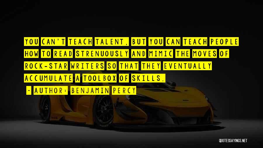 Benjamin Percy Quotes: You Can't Teach Talent, But You Can Teach People How To Read Strenuously And Mimic The Moves Of Rock-star Writers