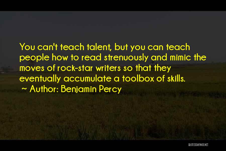 Benjamin Percy Quotes: You Can't Teach Talent, But You Can Teach People How To Read Strenuously And Mimic The Moves Of Rock-star Writers