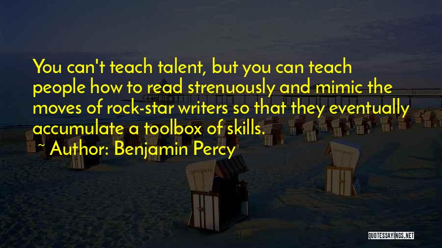 Benjamin Percy Quotes: You Can't Teach Talent, But You Can Teach People How To Read Strenuously And Mimic The Moves Of Rock-star Writers