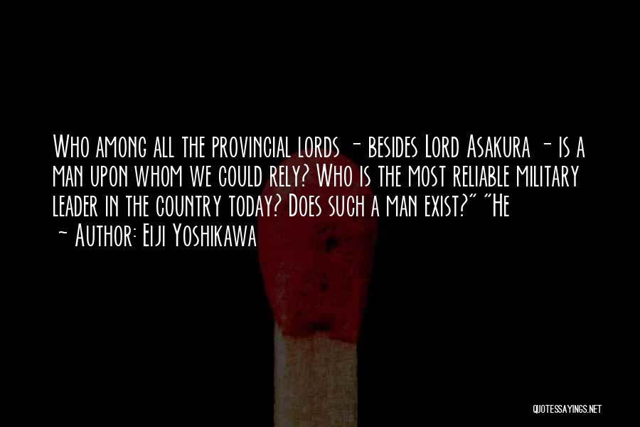 Eiji Yoshikawa Quotes: Who Among All The Provincial Lords - Besides Lord Asakura - Is A Man Upon Whom We Could Rely? Who