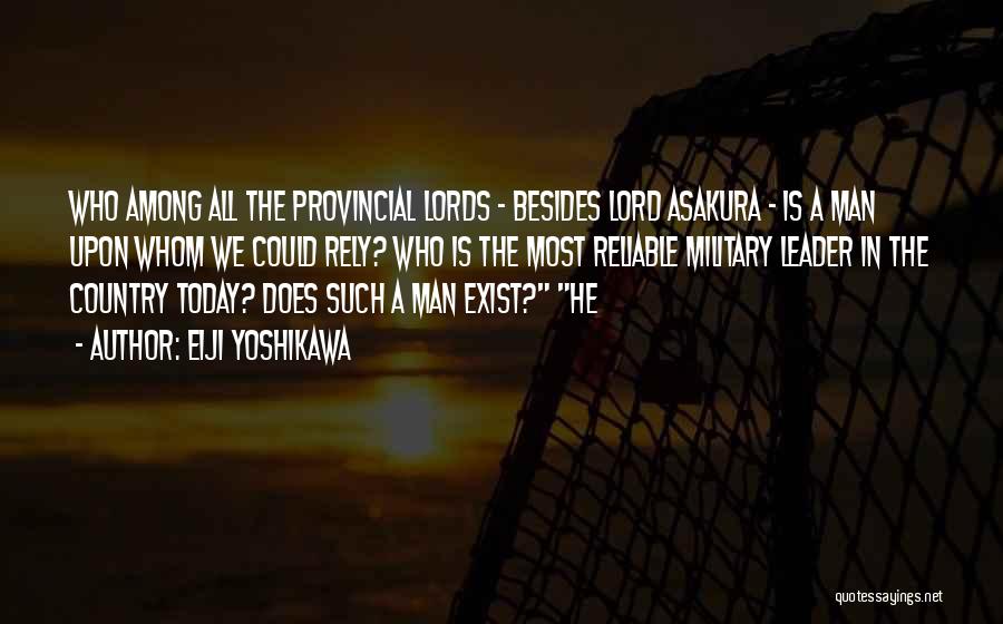 Eiji Yoshikawa Quotes: Who Among All The Provincial Lords - Besides Lord Asakura - Is A Man Upon Whom We Could Rely? Who