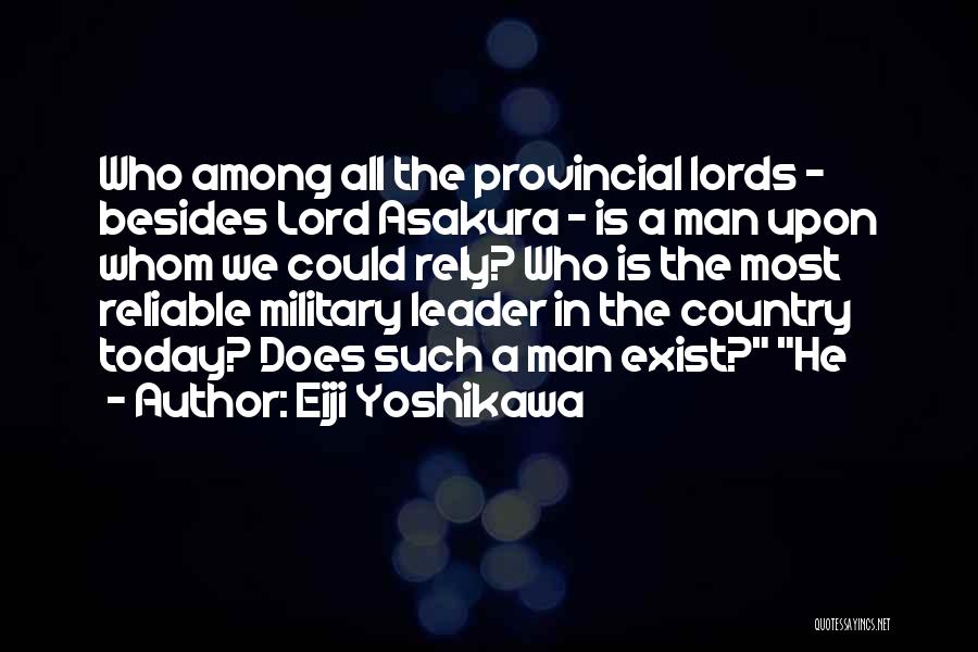 Eiji Yoshikawa Quotes: Who Among All The Provincial Lords - Besides Lord Asakura - Is A Man Upon Whom We Could Rely? Who