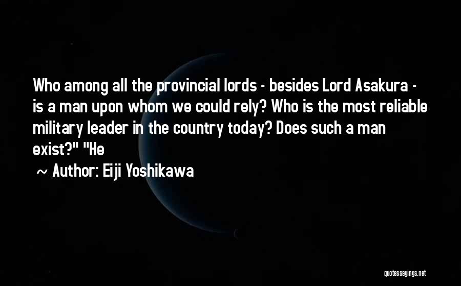 Eiji Yoshikawa Quotes: Who Among All The Provincial Lords - Besides Lord Asakura - Is A Man Upon Whom We Could Rely? Who