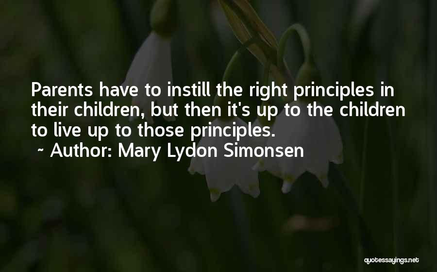Mary Lydon Simonsen Quotes: Parents Have To Instill The Right Principles In Their Children, But Then It's Up To The Children To Live Up