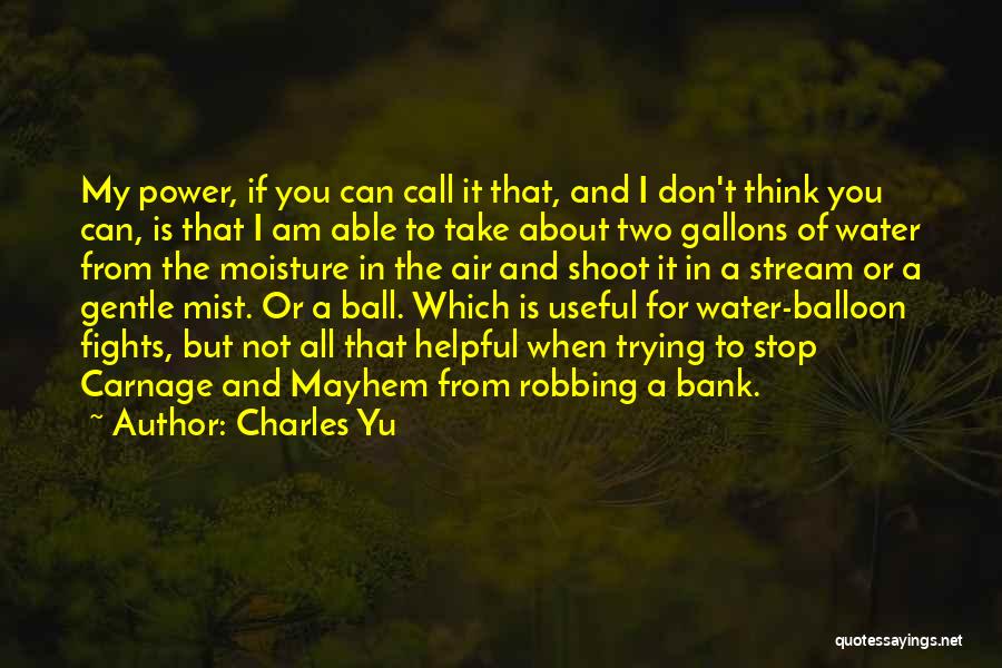 Charles Yu Quotes: My Power, If You Can Call It That, And I Don't Think You Can, Is That I Am Able To