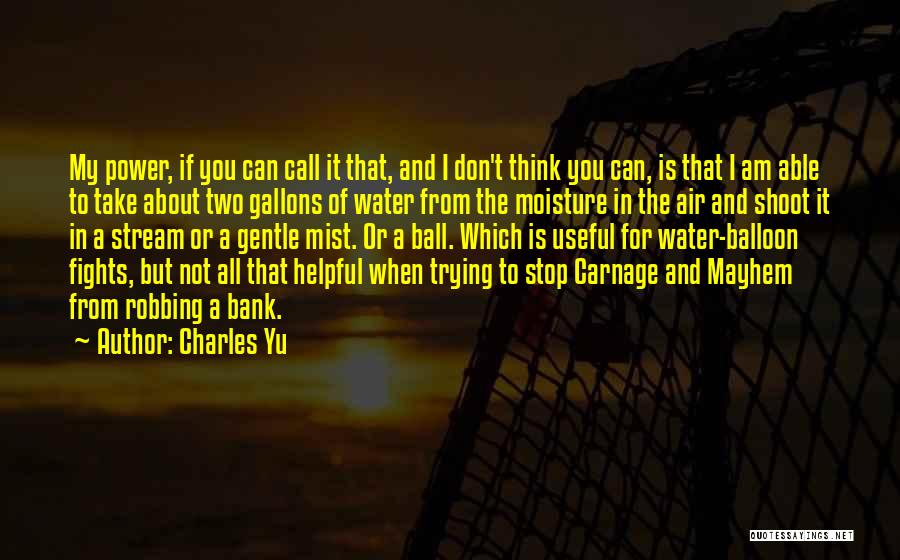 Charles Yu Quotes: My Power, If You Can Call It That, And I Don't Think You Can, Is That I Am Able To