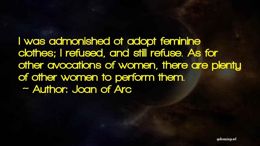 Joan Of Arc Quotes: I Was Admonished Ot Adopt Feminine Clothes; I Refused, And Still Refuse. As For Other Avocations Of Women, There Are