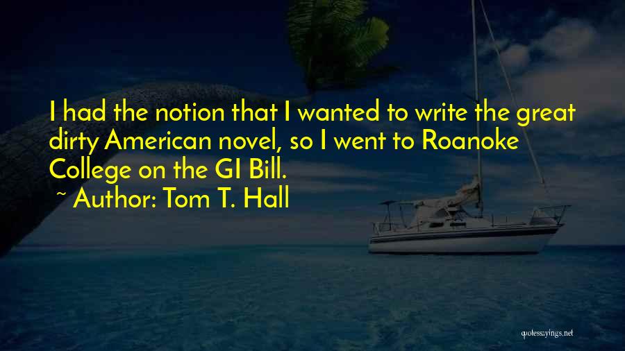 Tom T. Hall Quotes: I Had The Notion That I Wanted To Write The Great Dirty American Novel, So I Went To Roanoke College