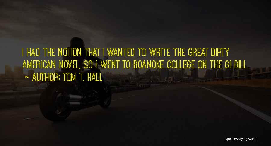 Tom T. Hall Quotes: I Had The Notion That I Wanted To Write The Great Dirty American Novel, So I Went To Roanoke College