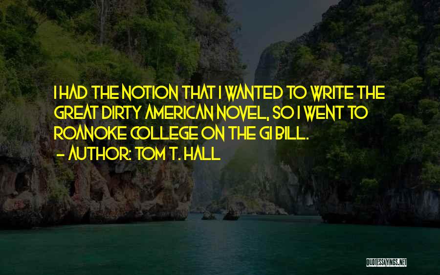 Tom T. Hall Quotes: I Had The Notion That I Wanted To Write The Great Dirty American Novel, So I Went To Roanoke College