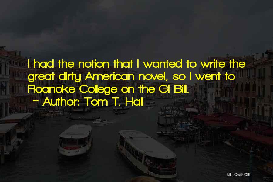 Tom T. Hall Quotes: I Had The Notion That I Wanted To Write The Great Dirty American Novel, So I Went To Roanoke College