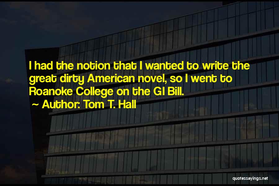 Tom T. Hall Quotes: I Had The Notion That I Wanted To Write The Great Dirty American Novel, So I Went To Roanoke College