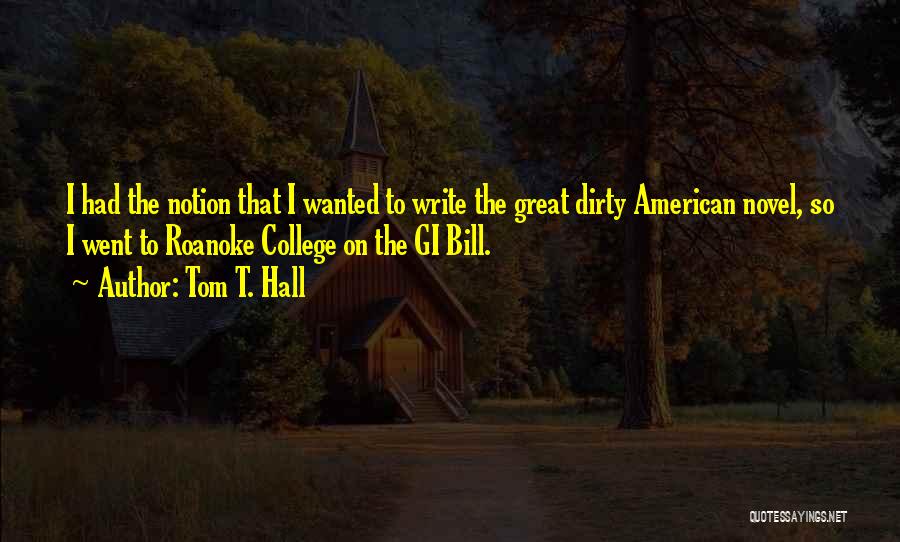 Tom T. Hall Quotes: I Had The Notion That I Wanted To Write The Great Dirty American Novel, So I Went To Roanoke College