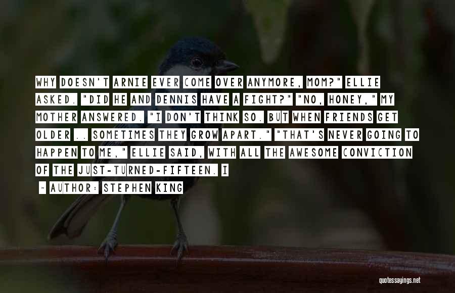 Stephen King Quotes: Why Doesn't Arnie Ever Come Over Anymore, Mom? Ellie Asked. Did He And Dennis Have A Fight? No, Honey, My