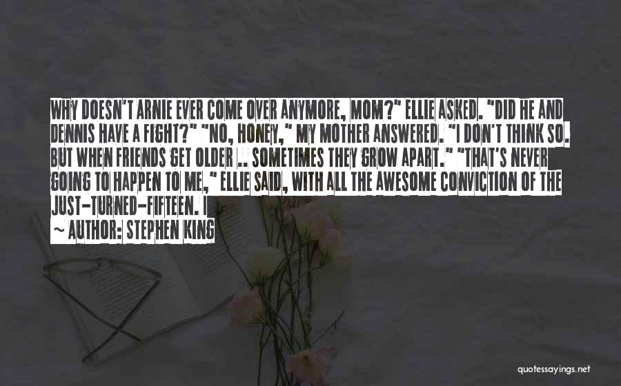 Stephen King Quotes: Why Doesn't Arnie Ever Come Over Anymore, Mom? Ellie Asked. Did He And Dennis Have A Fight? No, Honey, My