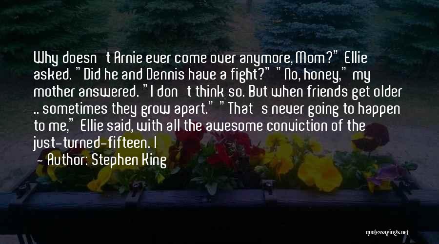 Stephen King Quotes: Why Doesn't Arnie Ever Come Over Anymore, Mom? Ellie Asked. Did He And Dennis Have A Fight? No, Honey, My