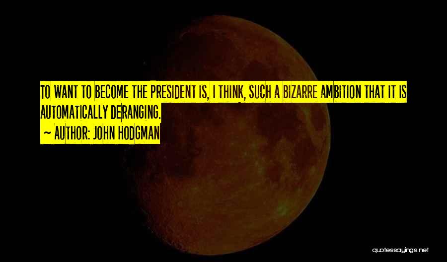 John Hodgman Quotes: To Want To Become The President Is, I Think, Such A Bizarre Ambition That It Is Automatically Deranging.