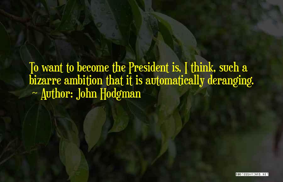 John Hodgman Quotes: To Want To Become The President Is, I Think, Such A Bizarre Ambition That It Is Automatically Deranging.