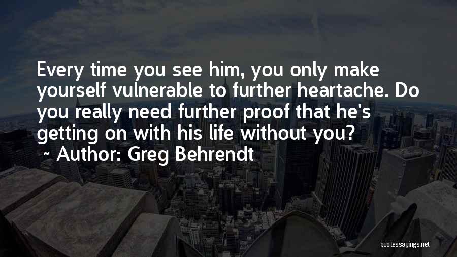 Greg Behrendt Quotes: Every Time You See Him, You Only Make Yourself Vulnerable To Further Heartache. Do You Really Need Further Proof That