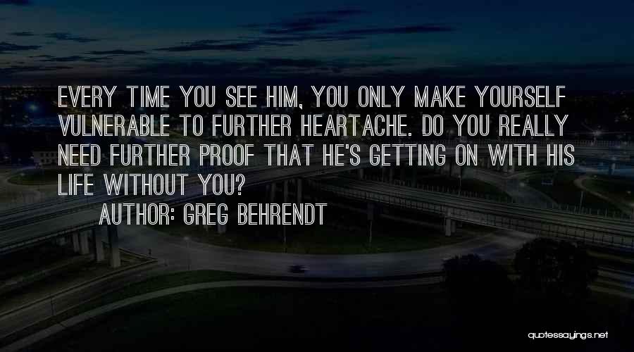 Greg Behrendt Quotes: Every Time You See Him, You Only Make Yourself Vulnerable To Further Heartache. Do You Really Need Further Proof That