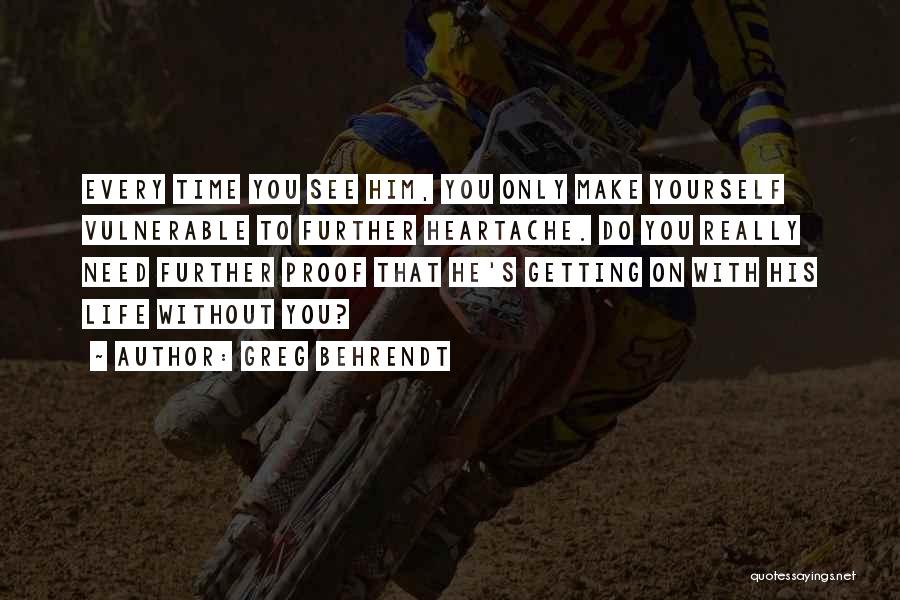 Greg Behrendt Quotes: Every Time You See Him, You Only Make Yourself Vulnerable To Further Heartache. Do You Really Need Further Proof That