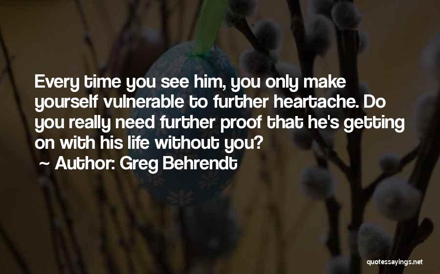 Greg Behrendt Quotes: Every Time You See Him, You Only Make Yourself Vulnerable To Further Heartache. Do You Really Need Further Proof That