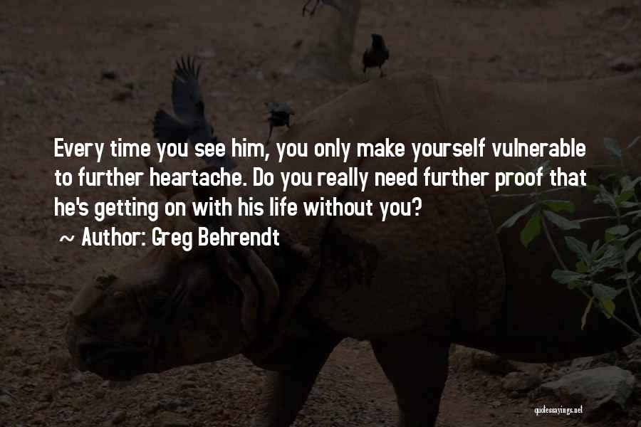 Greg Behrendt Quotes: Every Time You See Him, You Only Make Yourself Vulnerable To Further Heartache. Do You Really Need Further Proof That