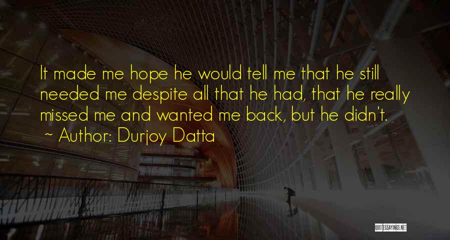 Durjoy Datta Quotes: It Made Me Hope He Would Tell Me That He Still Needed Me Despite All That He Had, That He