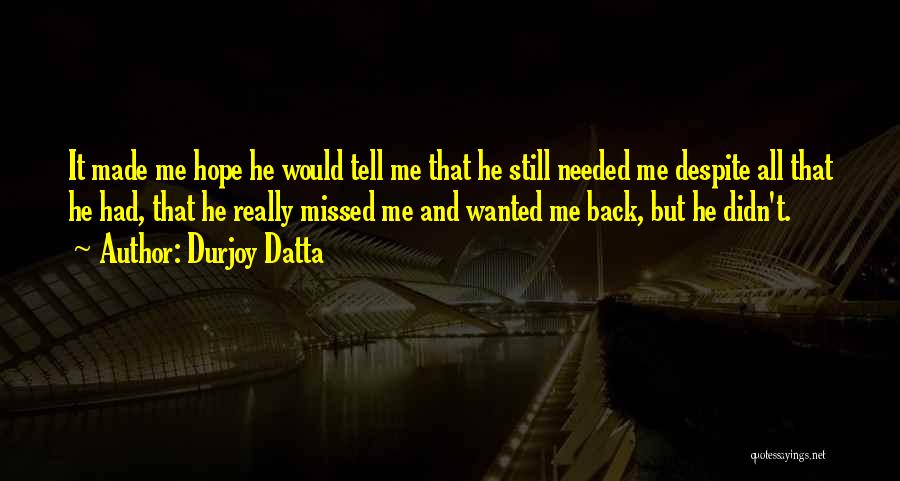 Durjoy Datta Quotes: It Made Me Hope He Would Tell Me That He Still Needed Me Despite All That He Had, That He