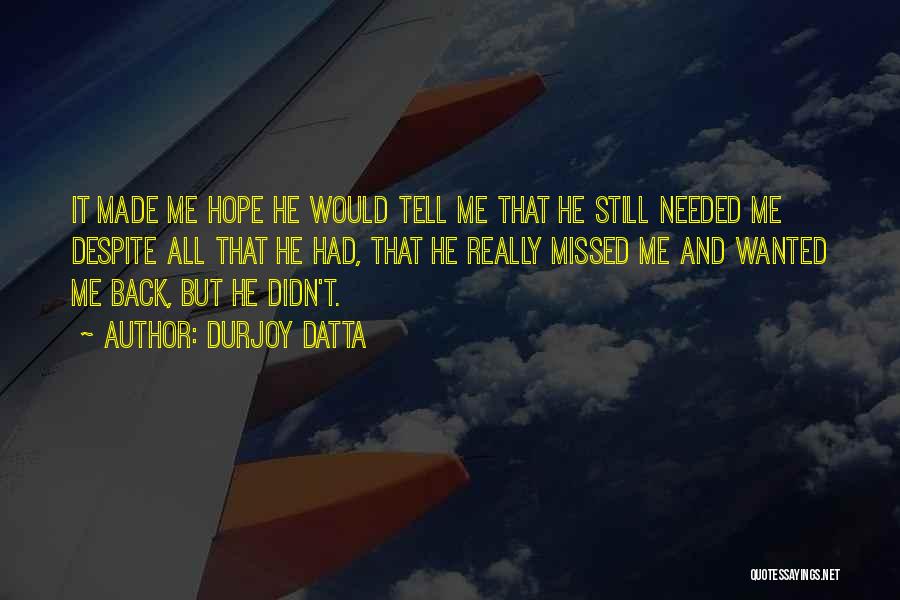 Durjoy Datta Quotes: It Made Me Hope He Would Tell Me That He Still Needed Me Despite All That He Had, That He