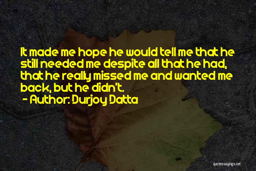 Durjoy Datta Quotes: It Made Me Hope He Would Tell Me That He Still Needed Me Despite All That He Had, That He