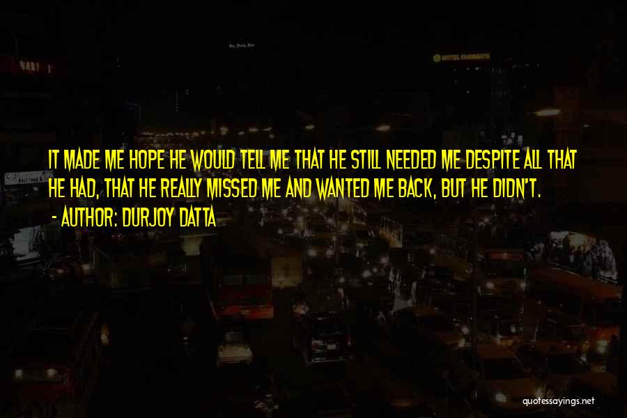 Durjoy Datta Quotes: It Made Me Hope He Would Tell Me That He Still Needed Me Despite All That He Had, That He