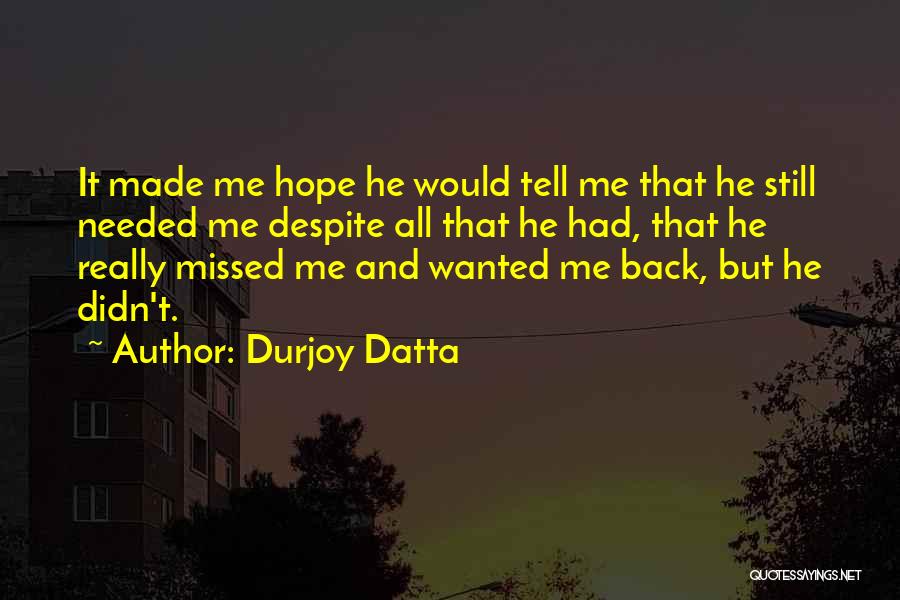 Durjoy Datta Quotes: It Made Me Hope He Would Tell Me That He Still Needed Me Despite All That He Had, That He