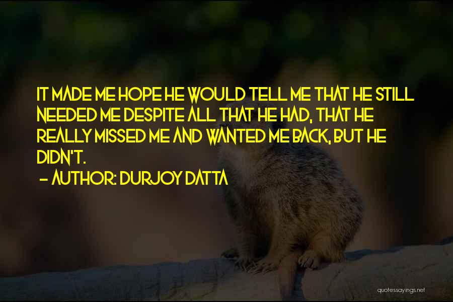 Durjoy Datta Quotes: It Made Me Hope He Would Tell Me That He Still Needed Me Despite All That He Had, That He