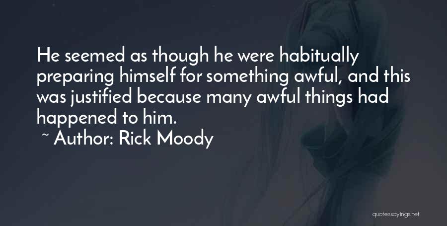 Rick Moody Quotes: He Seemed As Though He Were Habitually Preparing Himself For Something Awful, And This Was Justified Because Many Awful Things