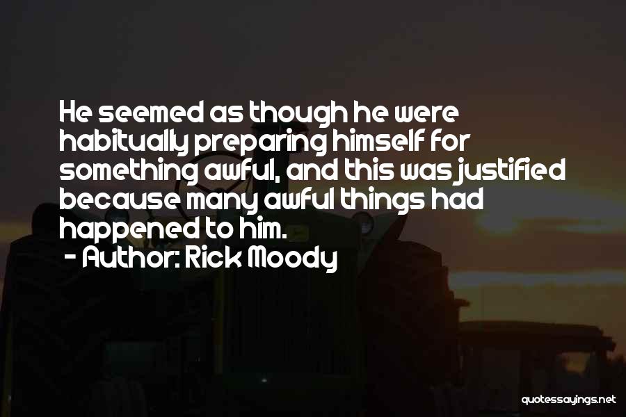 Rick Moody Quotes: He Seemed As Though He Were Habitually Preparing Himself For Something Awful, And This Was Justified Because Many Awful Things