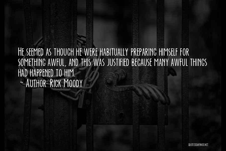 Rick Moody Quotes: He Seemed As Though He Were Habitually Preparing Himself For Something Awful, And This Was Justified Because Many Awful Things
