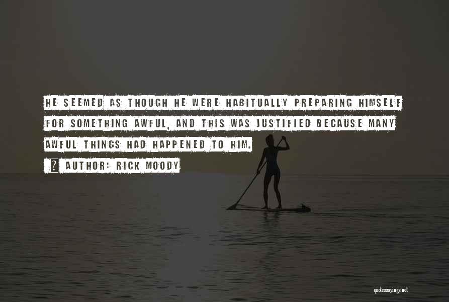 Rick Moody Quotes: He Seemed As Though He Were Habitually Preparing Himself For Something Awful, And This Was Justified Because Many Awful Things