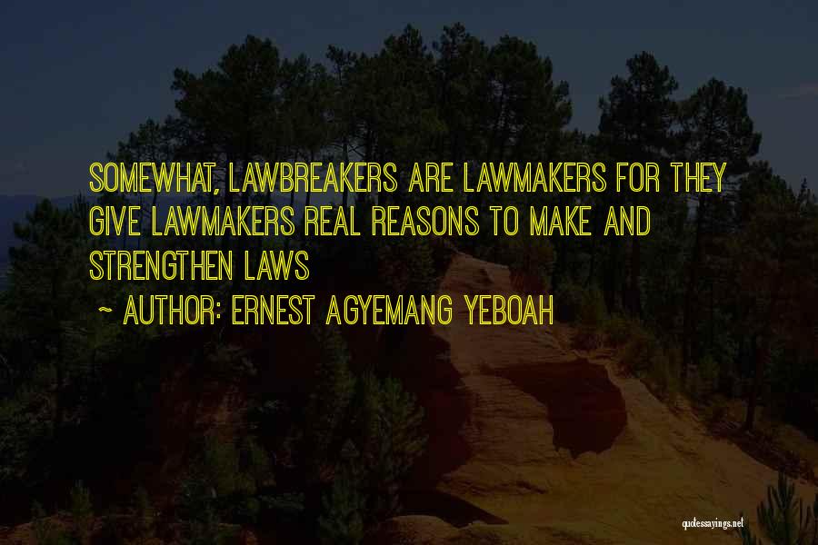 Ernest Agyemang Yeboah Quotes: Somewhat, Lawbreakers Are Lawmakers For They Give Lawmakers Real Reasons To Make And Strengthen Laws