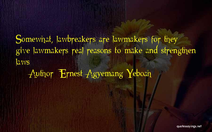 Ernest Agyemang Yeboah Quotes: Somewhat, Lawbreakers Are Lawmakers For They Give Lawmakers Real Reasons To Make And Strengthen Laws