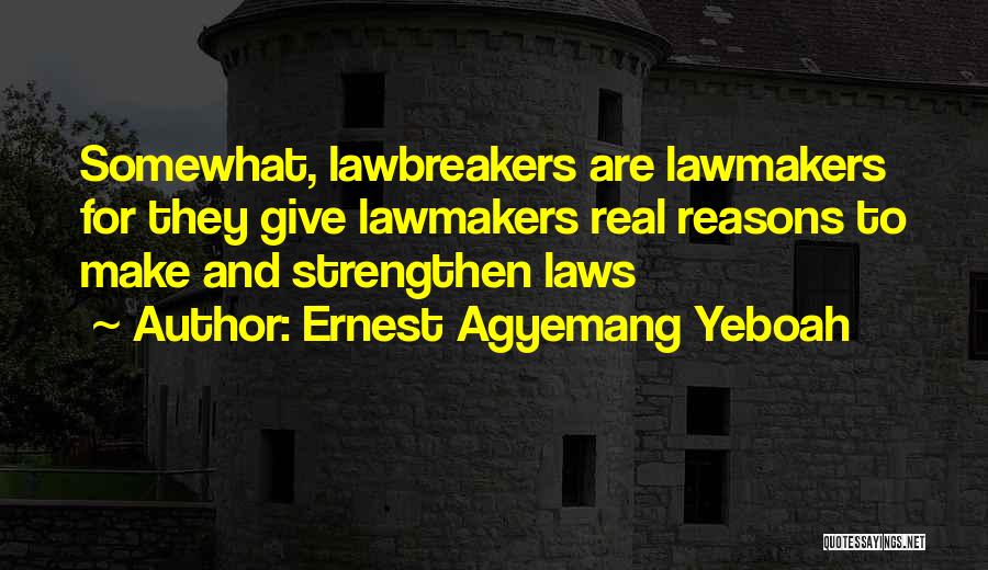Ernest Agyemang Yeboah Quotes: Somewhat, Lawbreakers Are Lawmakers For They Give Lawmakers Real Reasons To Make And Strengthen Laws