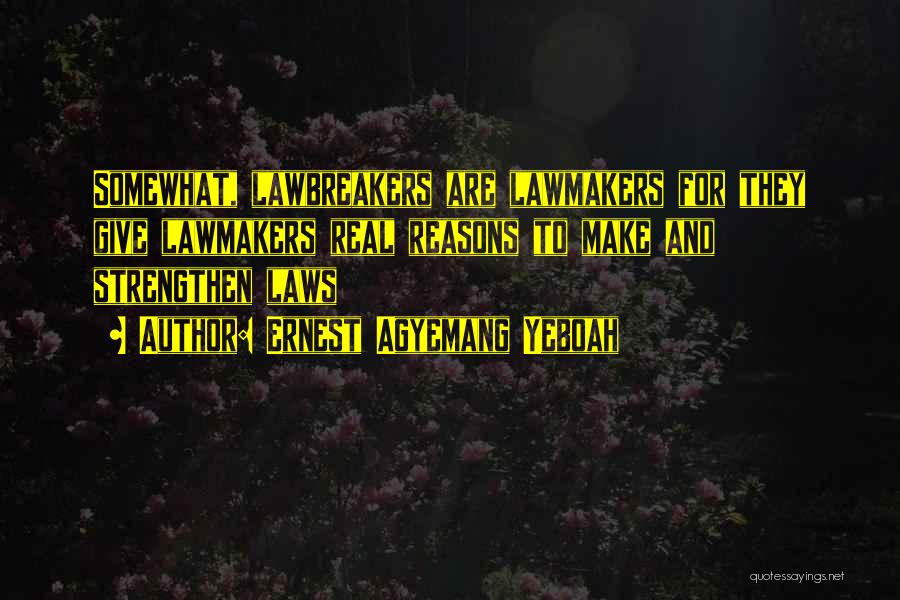 Ernest Agyemang Yeboah Quotes: Somewhat, Lawbreakers Are Lawmakers For They Give Lawmakers Real Reasons To Make And Strengthen Laws