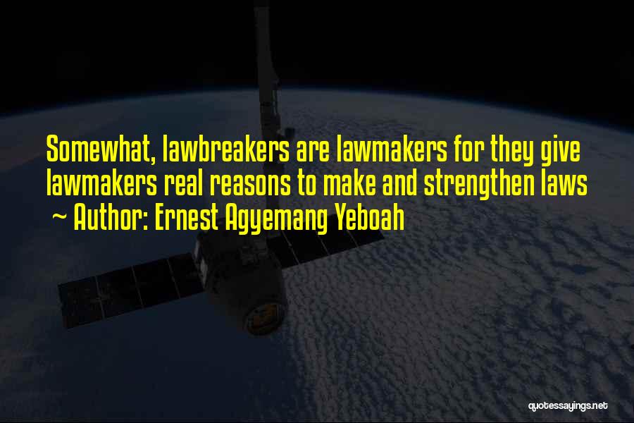 Ernest Agyemang Yeboah Quotes: Somewhat, Lawbreakers Are Lawmakers For They Give Lawmakers Real Reasons To Make And Strengthen Laws